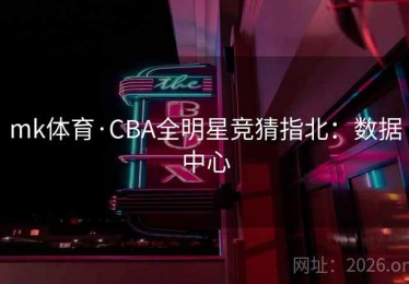 mk体育·CBA全明星竞猜指北：数据中心