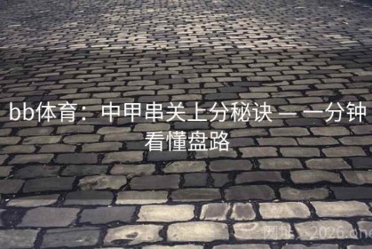 bb体育：中甲串关上分秘诀 — 一分钟看懂盘路