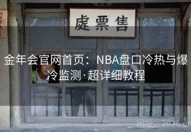 金年会官网首页：NBA盘口冷热与爆冷监测·超详细教程