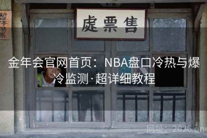 金年会官网首页：NBA盘口冷热与爆冷监测·超详细教程