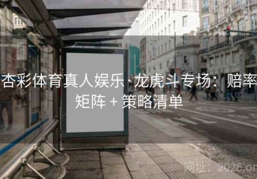 杏彩体育真人娱乐·龙虎斗专场：赔率矩阵 + 策略清单