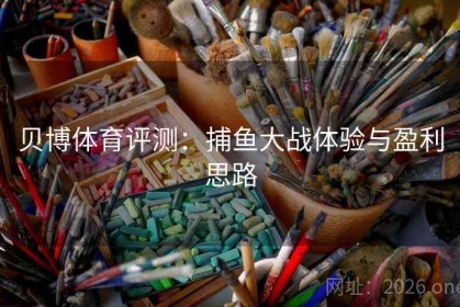贝博体育评测：捕鱼大战体验与盈利思路