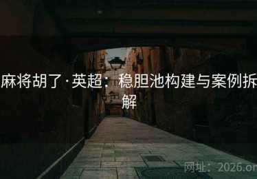 麻将胡了·英超：稳胆池构建与案例拆解