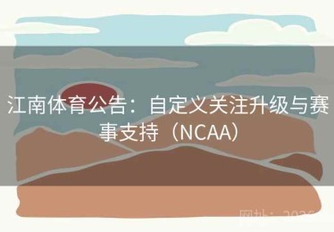 江南体育公告：自定义关注升级与赛事支持（NCAA）