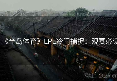 《半岛体育》LPL冷门捕捉：观赛必读