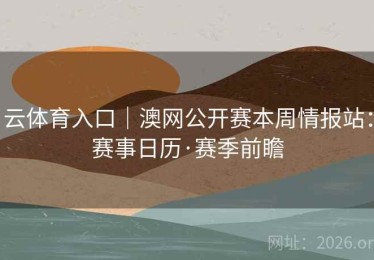 云体育入口｜澳网公开赛本周情报站：赛事日历·赛季前瞻