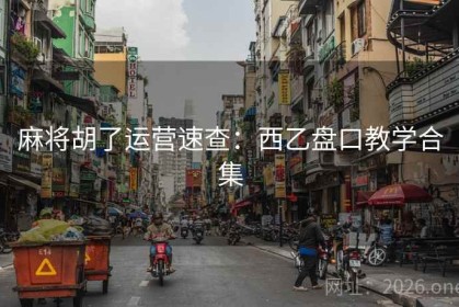 麻将胡了运营速查：西乙盘口教学合集