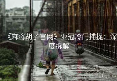 《麻将胡了官网》亚冠冷门捕捉：深度拆解