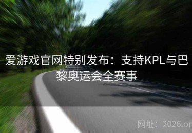 爱游戏官网特别发布：支持KPL与巴黎奥运会全赛事