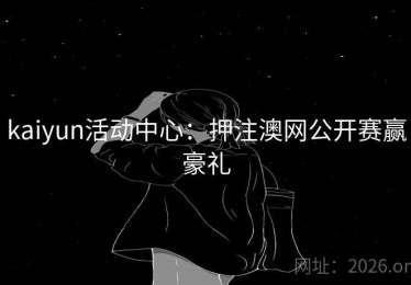 kaiyun活动中心：押注澳网公开赛赢豪礼