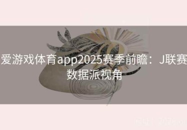 爱游戏体育app2025赛季前瞻：J联赛数据派视角