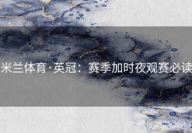 米兰体育·英冠：赛季加时夜观赛必读