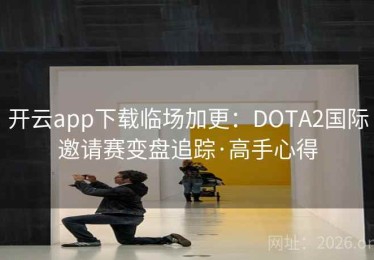 开云app下载临场加更：DOTA2国际邀请赛变盘追踪·高手心得
