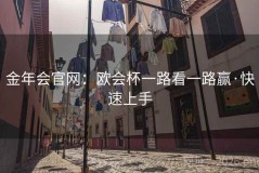 金年会官网：欧会杯一路看一路赢·快速上手