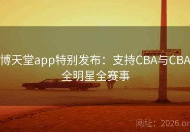 博天堂app特别发布：支持CBA与CBA全明星全赛事