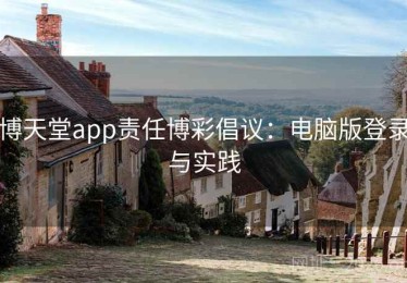 博天堂app责任博彩倡议：电脑版登录与实践