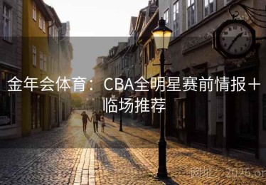 金年会体育：CBA全明星赛前情报＋临场推荐