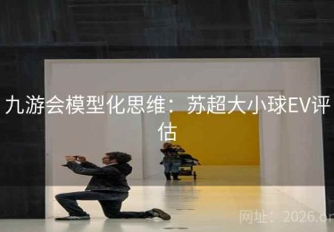 九游会模型化思维：苏超大小球EV评估