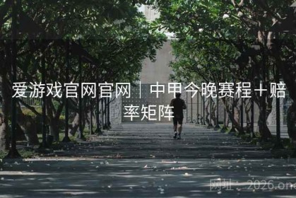爱游戏官网官网｜中甲今晚赛程＋赔率矩阵