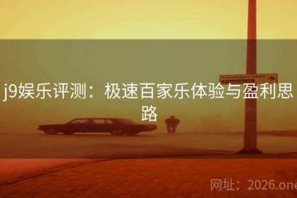 j9娱乐评测：极速百家乐体验与盈利思路