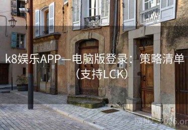 k8娱乐APP—电脑版登录：策略清单（支持LCK）