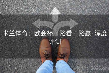 米兰体育：欧会杯一路看一路赢·深度评测