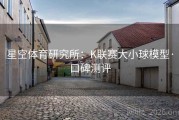 星空体育研究所：K联赛大小球模型·口碑测评