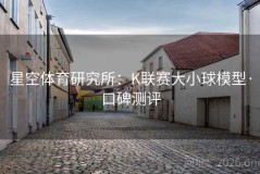 星空体育研究所：K联赛大小球模型·口碑测评