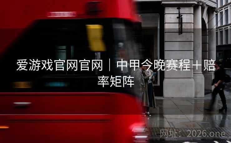 爱游戏官网官网｜中甲今晚赛程＋赔率矩阵