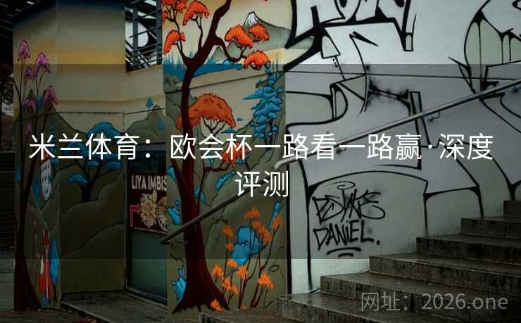 米兰体育：欧会杯一路看一路赢·深度评测