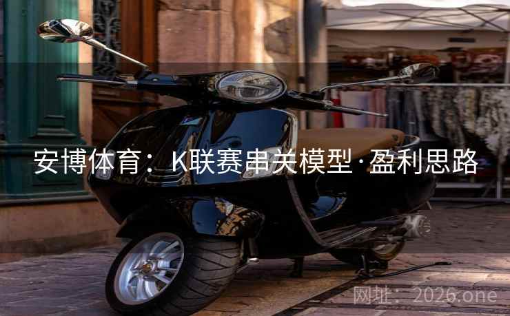 安博体育：K联赛串关模型·盈利思路