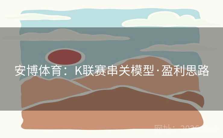 安博体育：K联赛串关模型·盈利思路