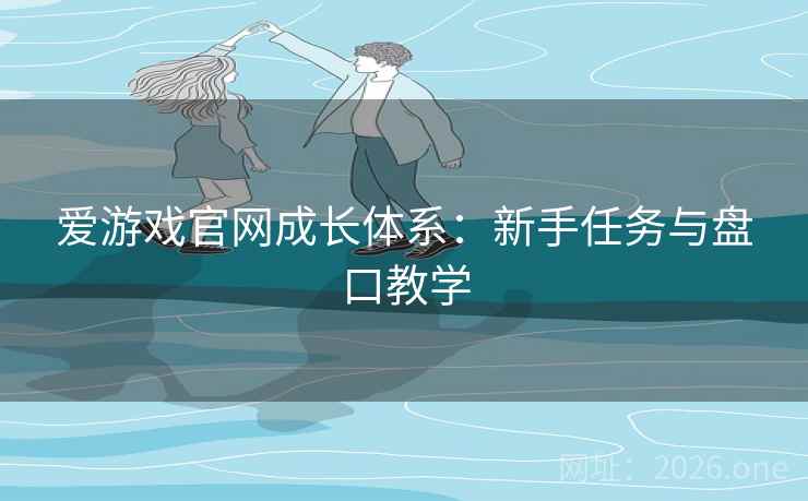 爱游戏官网成长体系：新手任务与盘口教学