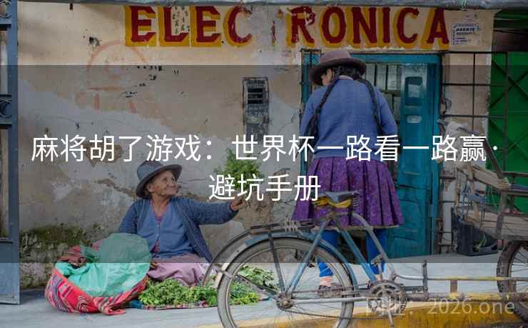 麻将胡了游戏：世界杯一路看一路赢·避坑手册