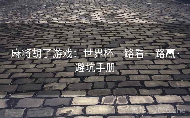 麻将胡了游戏：世界杯一路看一路赢·避坑手册