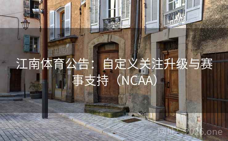 江南体育公告:自定义关注升级与赛事支持(NCAA) 江南体育公告:自定义关注升级与赛事支持(NCAA)