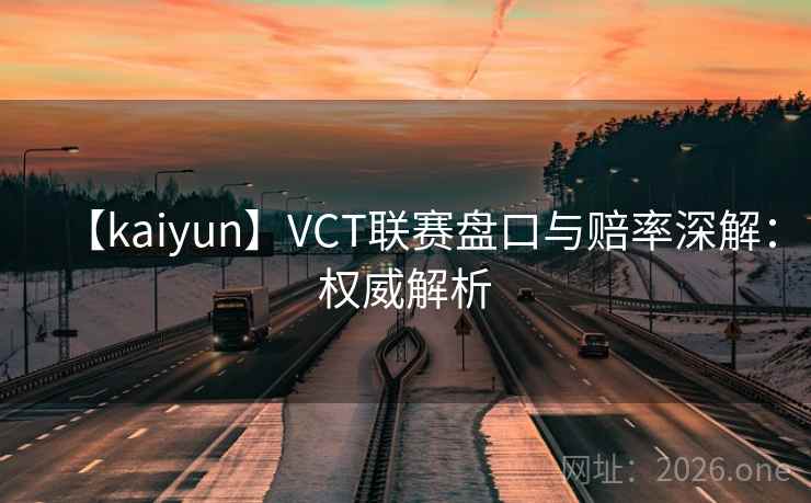 【kaiyun】VCT联赛盘口与赔率深解：权威解析