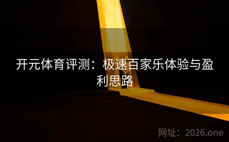 开元体育评测:极速百家乐体验与盈利思路 开元体育评测:极速百家乐体验与盈利思路