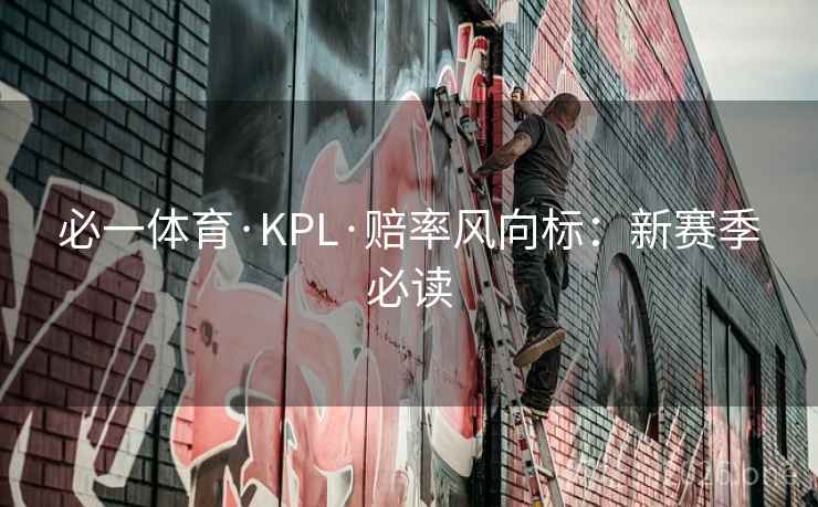 必一体育·KPL·赔率风向标:新赛季必读 必一体育·KPL·赔率风向标:新赛季必读