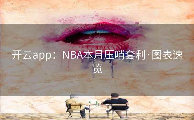 开云app:NBA本月压哨套利·图表速览 开云app:NBA本月压哨套利·图表速览
