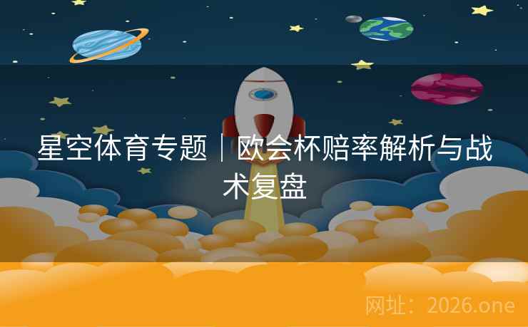 星空体育专题｜欧会杯赔率解析与战术复盘