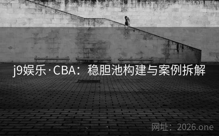 j9娱乐·CBA:稳胆池构建与案例拆解 j9娱乐·CBA:稳胆池构建与案例拆解