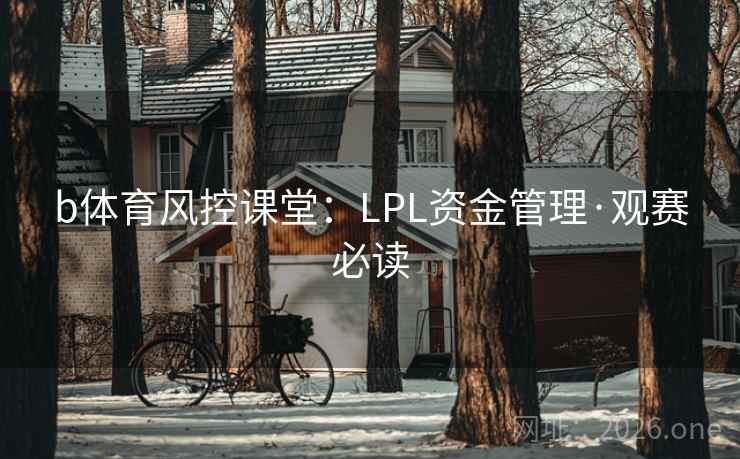 b体育风控课堂:LPL资金管理·观赛必读 b体育风控课堂:LPL资金管理·观赛必读