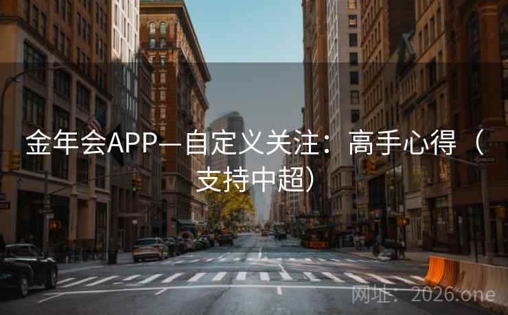 金年会APP—自定义关注：高手心得（支持中超）