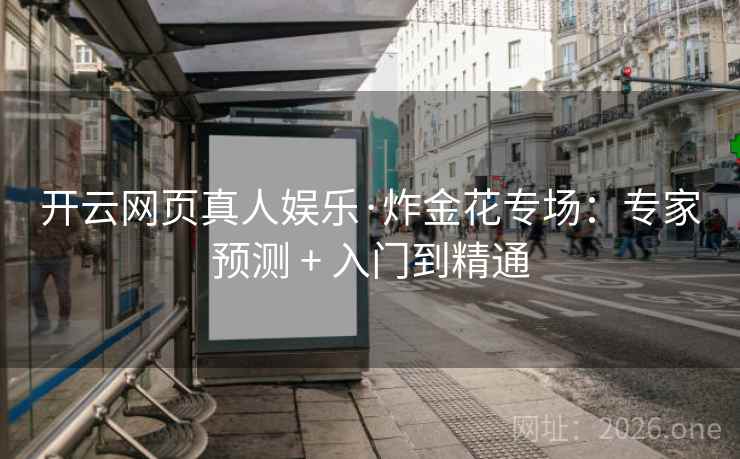开云网页真人娱乐·炸金花专场：专家预测 + 入门到精通