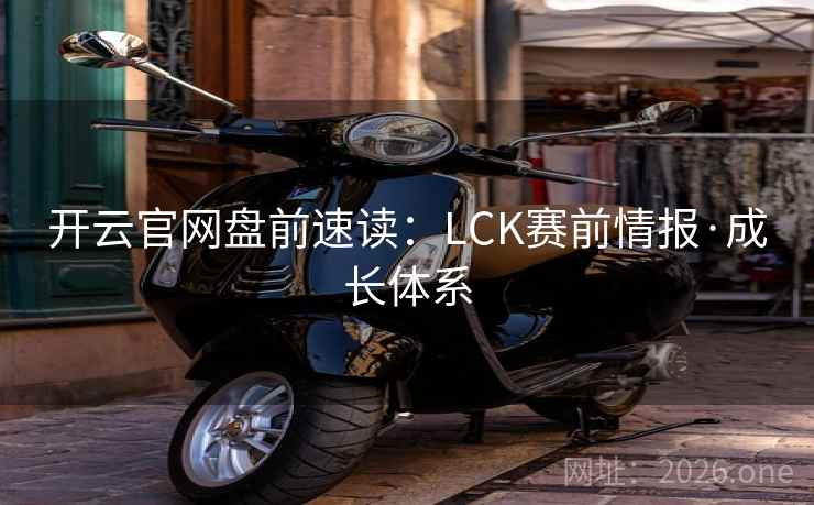 开云官网盘前速读:LCK赛前情报·成长体系 开云官网盘前速读:LCK赛前情报·成长体系