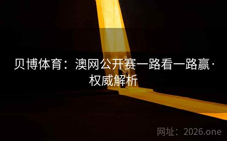 贝博体育：澳网公开赛一路看一路赢·权威解析