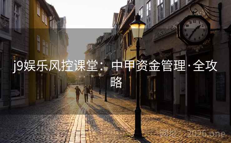 j9娱乐风控课堂：中甲资金管理·全攻略