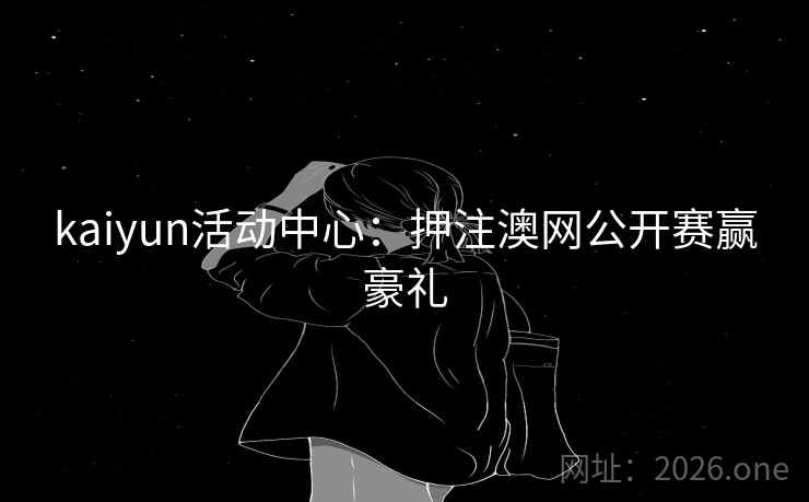 kaiyun活动中心：押注澳网公开赛赢豪礼