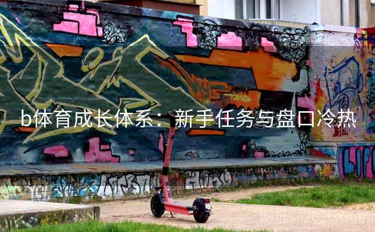 b体育成长体系：新手任务与盘口冷热